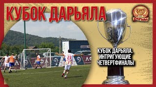 Кубок Дарьяла. Интригующие четвертьфиналы